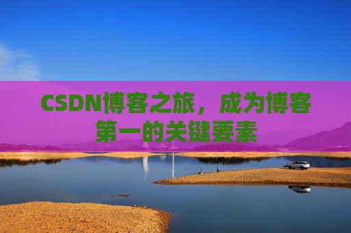 CSDN博客之旅，成为博客第一的关键要素